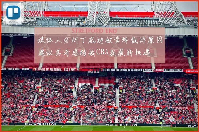 媒体人分析丁威迪被黄蜂裁掉原因建议其考虑转战CBA发展新机遇