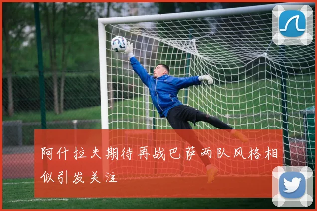 阿什拉夫期待再战巴萨两队风格相似引发关注