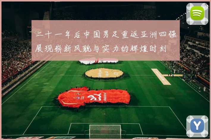 二十一年后中国男足重返亚洲四强展现崭新风貌与实力的辉煌时刻