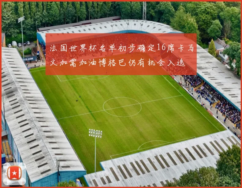 法国世界杯名单初步确定16席卡马文加需加油博格巴仍有机会入选