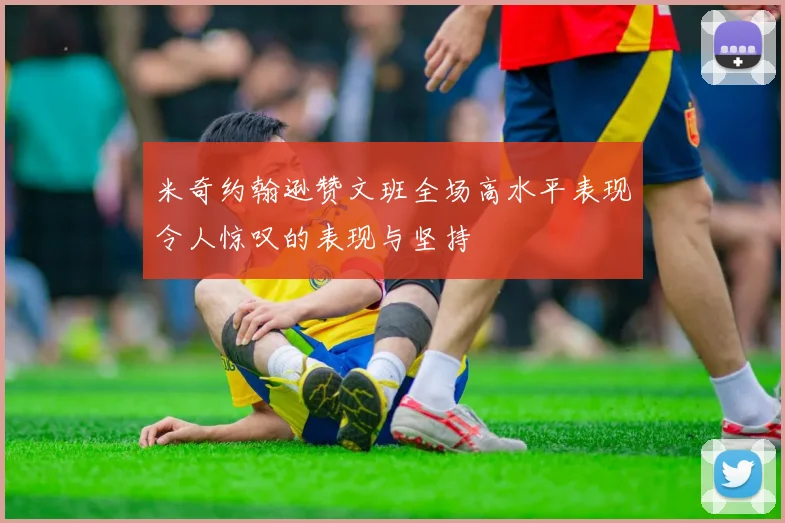 米奇约翰逊赞文班全场高水平表现令人惊叹的表现与坚持