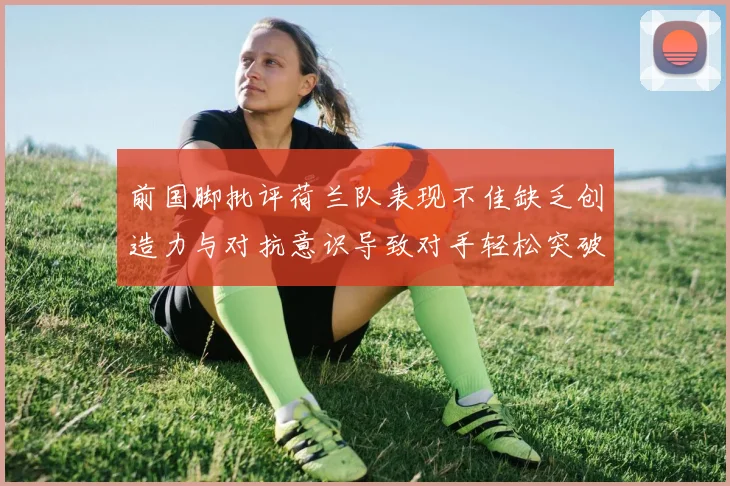 前国脚批评荷兰队表现不佳缺乏创造力与对抗意识导致对手轻松突破