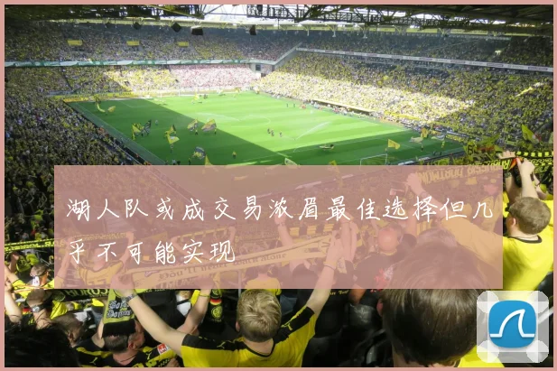 湖人队或成交易浓眉最佳选择但几乎不可能实现