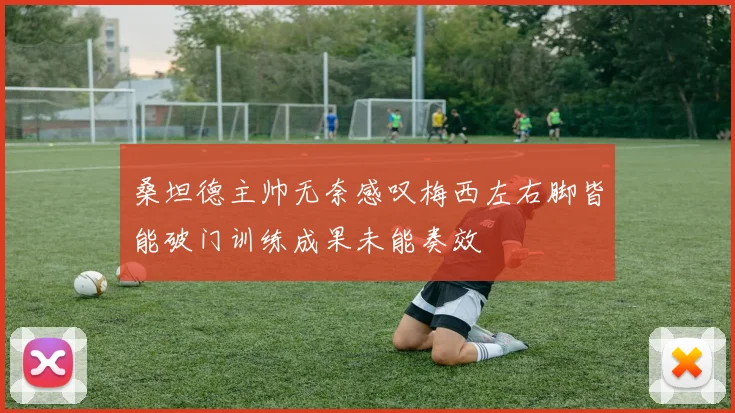 桑坦德主帅无奈感叹梅西左右脚皆能破门训练成果未能奏效