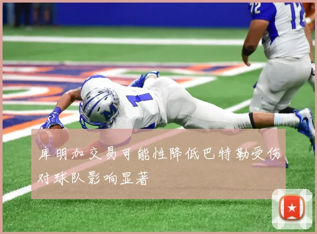 库明加交易可能性降低巴特勒受伤对球队影响显著