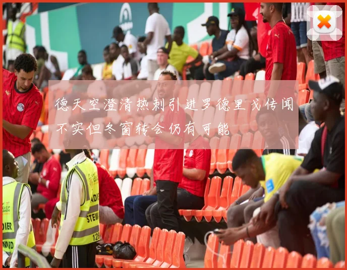 德天空澄清热刺引进罗德里戈传闻不实但冬窗转会仍有可能