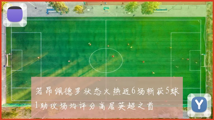 若昂佩德罗状态火热近6场斩获5球1助攻场均评分高居英超之首