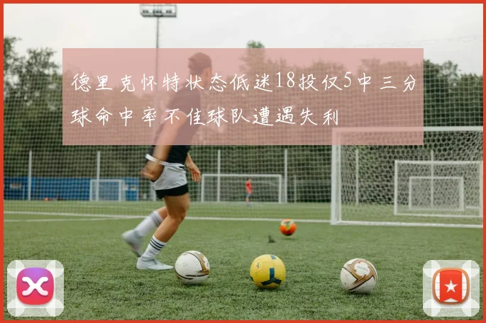 德里克怀特状态低迷18投仅5中三分球命中率不佳球队遭遇失利