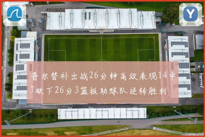 普尔替补出战26分钟高效表现14中7砍下26分3篮板助球队逆转胜利