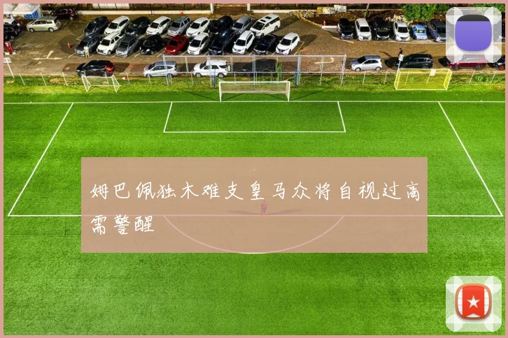 姆巴佩独木难支皇马众将自视过高需警醒