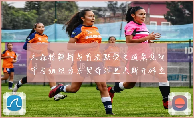 文森特解析与首发默契之道聚焦防守与组织为东契奇和里夫斯开辟空间