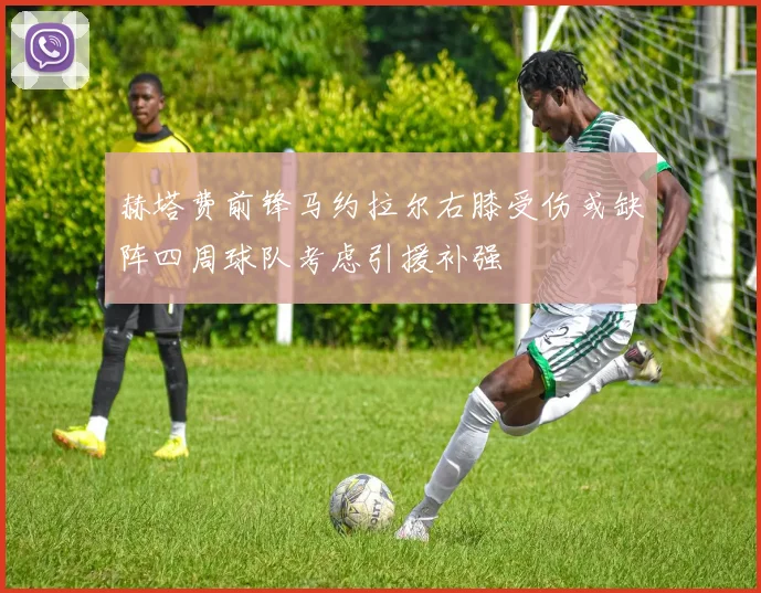 赫塔费前锋马约拉尔右膝受伤或缺阵四周球队考虑引援补强