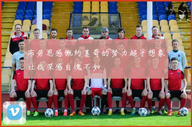 布劳恩感慨约基奇的努力超乎想象让我深感自愧不如