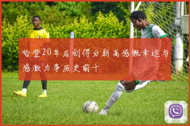 哈登20年后创得分新高感慨幸运与感激力争历史前十